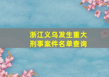 浙江义乌发生重大刑事案件名单查询