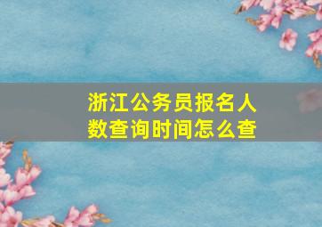 浙江公务员报名人数查询时间怎么查