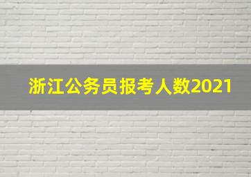 浙江公务员报考人数2021