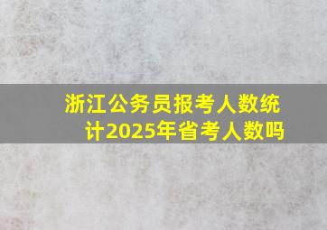 浙江公务员报考人数统计2025年省考人数吗