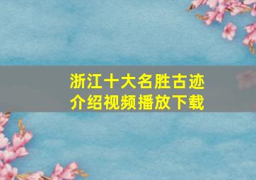 浙江十大名胜古迹介绍视频播放下载