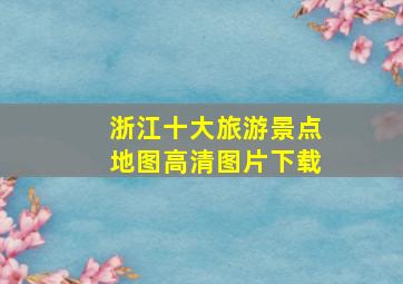 浙江十大旅游景点地图高清图片下载