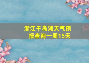 浙江千岛湖天气预报查询一周15天