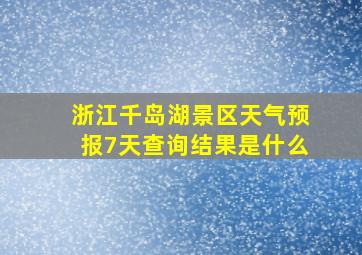 浙江千岛湖景区天气预报7天查询结果是什么