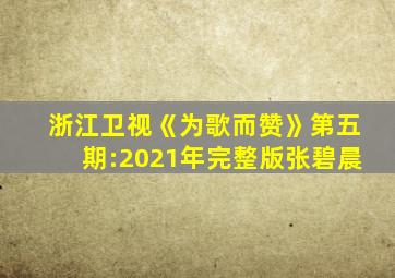 浙江卫视《为歌而赞》第五期:2021年完整版张碧晨