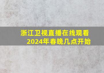 浙江卫视直播在线观看2024年春晚几点开始