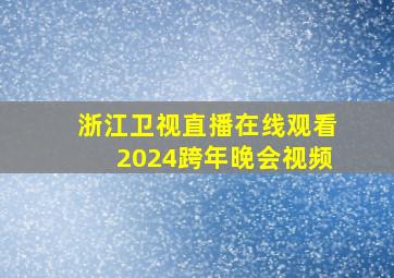 浙江卫视直播在线观看2024跨年晚会视频