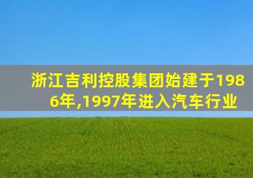 浙江吉利控股集团始建于1986年,1997年进入汽车行业