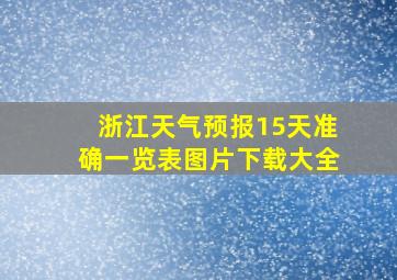 浙江天气预报15天准确一览表图片下载大全