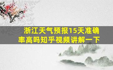 浙江天气预报15天准确率高吗知乎视频讲解一下