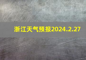 浙江天气预报2024.2.27