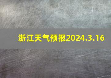 浙江天气预报2024.3.16