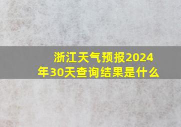 浙江天气预报2024年30天查询结果是什么