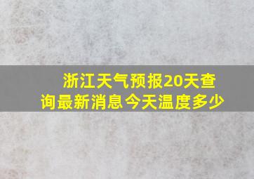 浙江天气预报20天查询最新消息今天温度多少