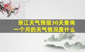 浙江天气预报30天查询一个月的天气情况是什么