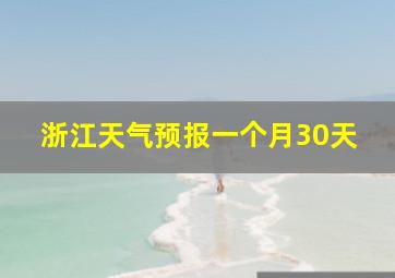 浙江天气预报一个月30天