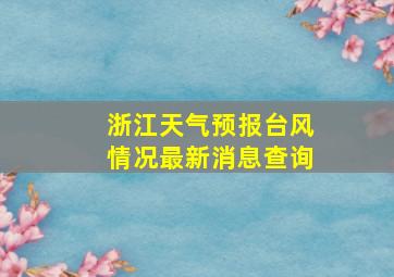 浙江天气预报台风情况最新消息查询