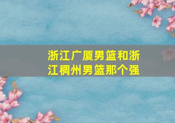 浙江广厦男篮和浙江稠州男篮那个强