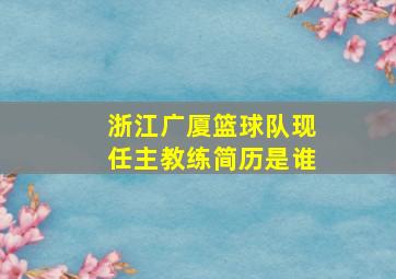 浙江广厦篮球队现任主教练简历是谁