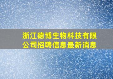 浙江德博生物科技有限公司招聘信息最新消息