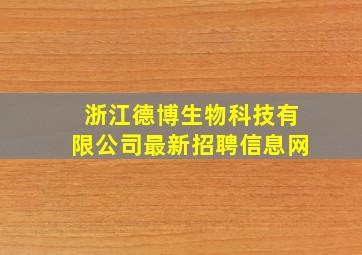 浙江德博生物科技有限公司最新招聘信息网