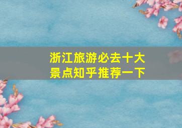 浙江旅游必去十大景点知乎推荐一下