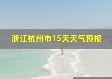 浙江杭州市15天天气预报