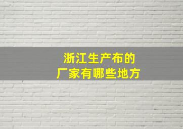 浙江生产布的厂家有哪些地方