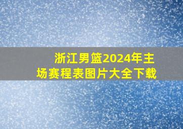 浙江男篮2024年主场赛程表图片大全下载