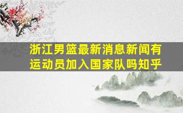 浙江男篮最新消息新闻有运动员加入国家队吗知乎