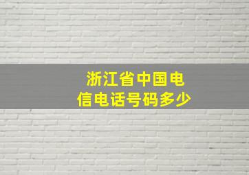 浙江省中国电信电话号码多少