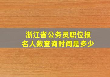 浙江省公务员职位报名人数查询时间是多少