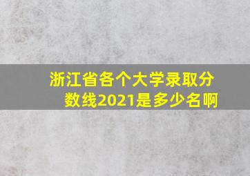 浙江省各个大学录取分数线2021是多少名啊