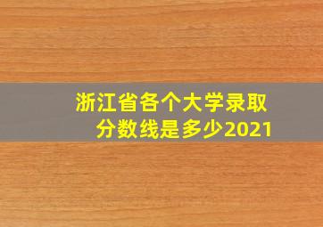 浙江省各个大学录取分数线是多少2021