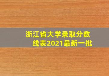 浙江省大学录取分数线表2021最新一批