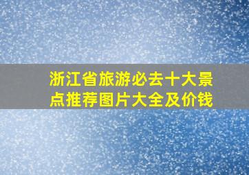 浙江省旅游必去十大景点推荐图片大全及价钱