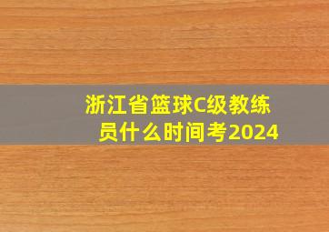 浙江省篮球C级教练员什么时间考2024