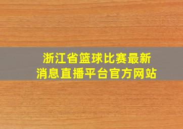 浙江省篮球比赛最新消息直播平台官方网站