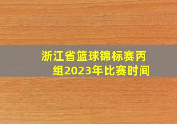 浙江省篮球锦标赛丙组2023年比赛时间