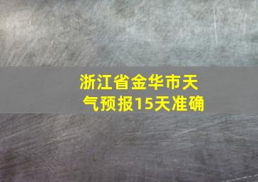 浙江省金华市天气预报15天准确