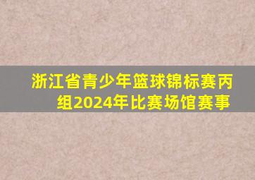 浙江省青少年篮球锦标赛丙组2024年比赛场馆赛事