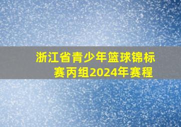 浙江省青少年篮球锦标赛丙组2024年赛程