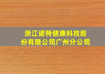 浙江诺特健康科技股份有限公司广州分公司