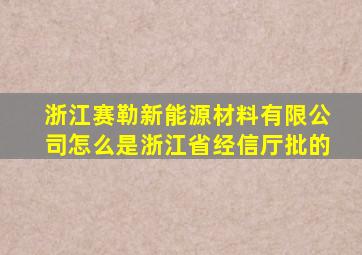 浙江赛勒新能源材料有限公司怎么是浙江省经信厅批的