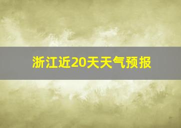 浙江近20天天气预报