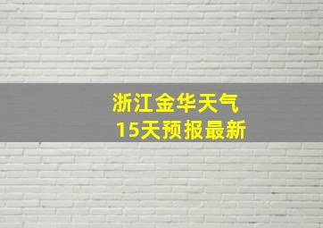 浙江金华天气15天预报最新