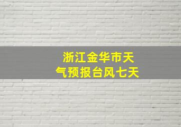 浙江金华市天气预报台风七天