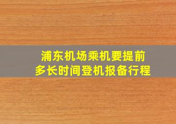 浦东机场乘机要提前多长时间登机报备行程