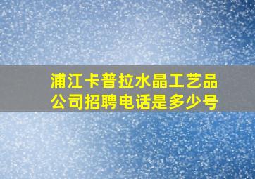 浦江卡普拉水晶工艺品公司招聘电话是多少号