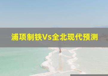 浦项制铁Vs全北现代预测